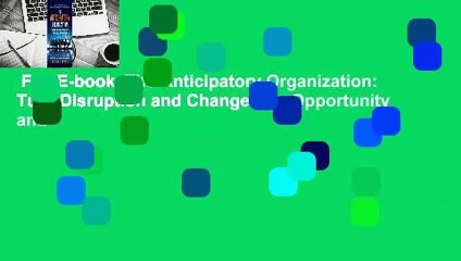 Full E-book  The Anticipatory Organization: Turn Disruption and Change into Opportunity and