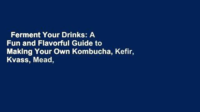 Ferment Your Drinks: A Fun and Flavorful Guide to Making Your Own Kombucha, Kefir, Kvass, Mead,