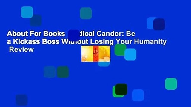 About For Books Radical Candor: Be a Kickass Boss Without Losing Your Humanity Review
