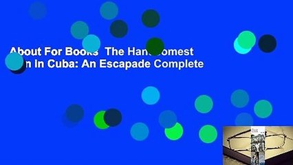 About For Books  The Handsomest Man in Cuba: An Escapade Complete
