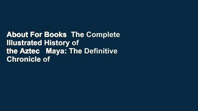 About For Books The Complete Illustrated History of the Aztec Maya: The Definitive Chronicle of