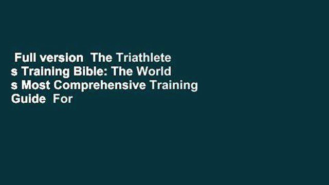 Full version The Triathlete s Training Bible: The World s Most Comprehensive Training Guide For