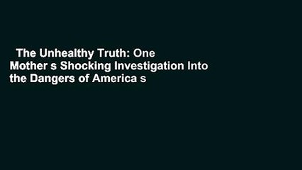 The Unhealthy Truth: One Mother s Shocking Investigation Into the Dangers of America s Food