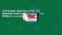 Full E-book  Beat Your A-Fib: The Essential Guide to Finding Your Cure: Written in everyday