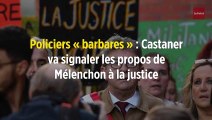 Policiers « barbares » : Castaner va signaler les propos de Mélenchon à la justice