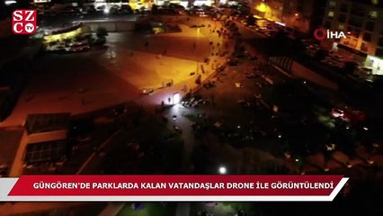 Güngören’de parklarda kalan vatandaşlar drone ile görüntülendi