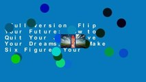 Full version  Flip Your Future: How to Quit Your Job, Live Your Dreams, And Make Six Figures Your