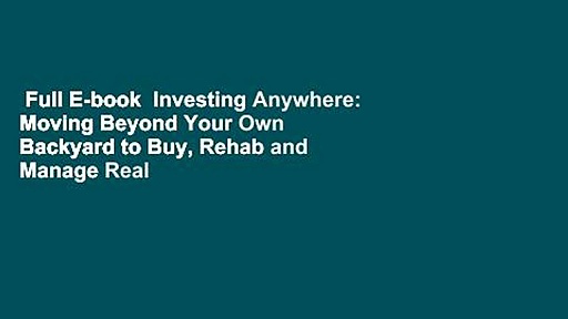 Full E-book  Investing Anywhere: Moving Beyond Your Own Backyard to Buy, Rehab and Manage Real