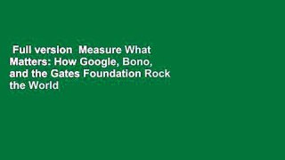 Full version  Measure What Matters: How Google, Bono, and the Gates Foundation Rock the World