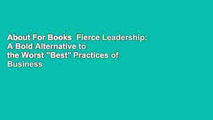 About For Books  Fierce Leadership: A Bold Alternative to the Worst "Best" Practices of Business