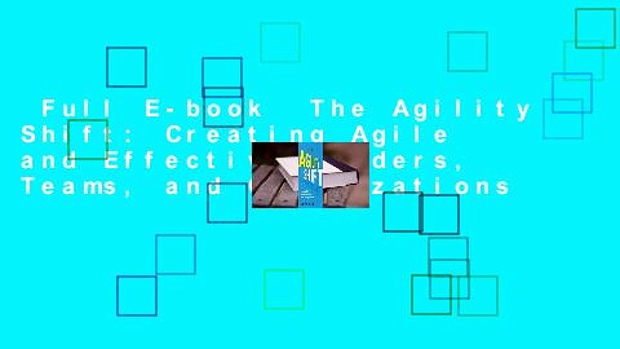Full E-book  The Agility Shift: Creating Agile and Effective Leaders, Teams, and Organizations