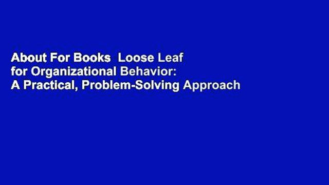 About For Books Loose Leaf for Organizational Behavior: A Practical, Problem-Solving Approach