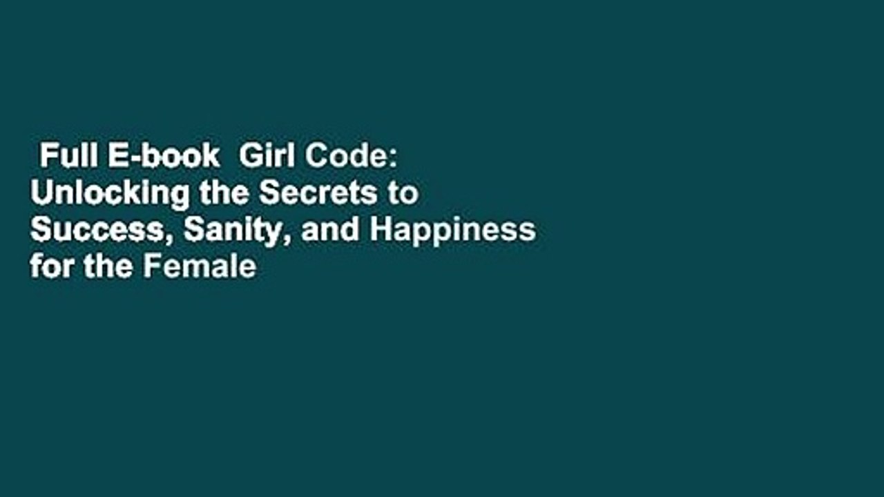 Full E-book  Girl Code: Unlocking the Secrets to Success, Sanity, and Happiness for the Female