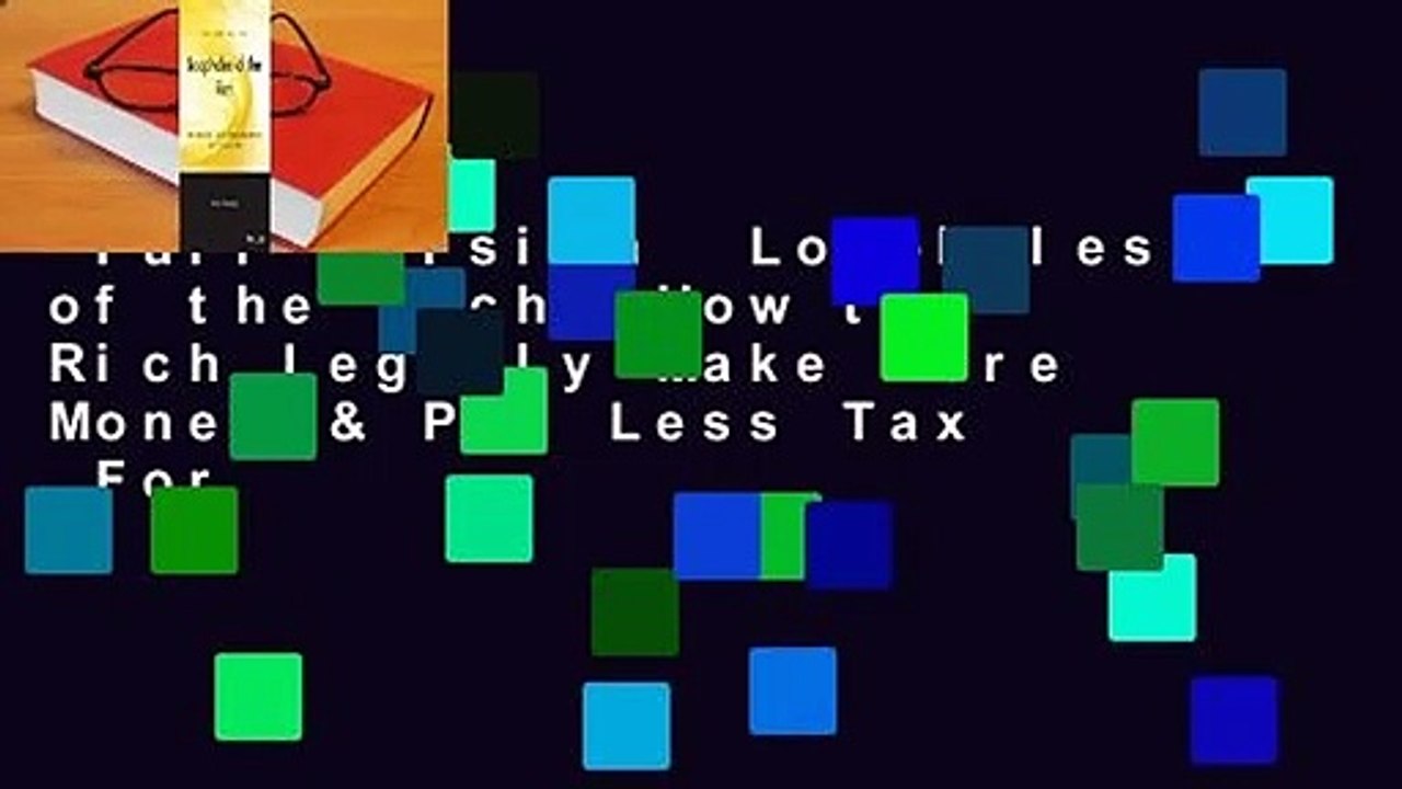 Full version  Loopholes of the Rich: How the Rich Legally Make More Money & Pay Less Tax  For