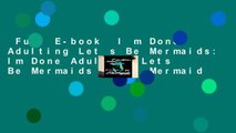 Full E-book  I m Done Adulting Let s Be Mermaids: Im Done Adulting Lets Be Mermaids Adult Mermaid