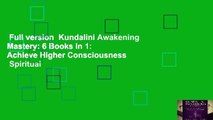 Full version  Kundalini Awakening Mastery: 6 Books In 1: Achieve Higher Consciousness   Spiritual