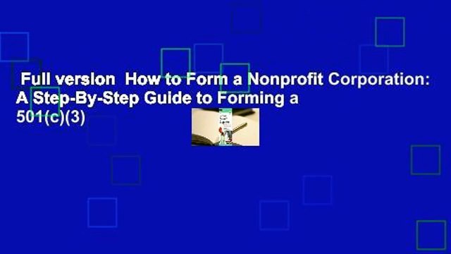 Full version How to Form a Nonprofit Corporation: A Step-By-Step Guide to Forming a 501(c)(3)