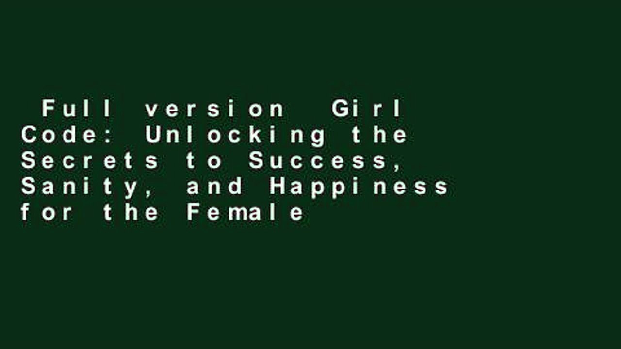 Full version  Girl Code: Unlocking the Secrets to Success, Sanity, and Happiness for the Female