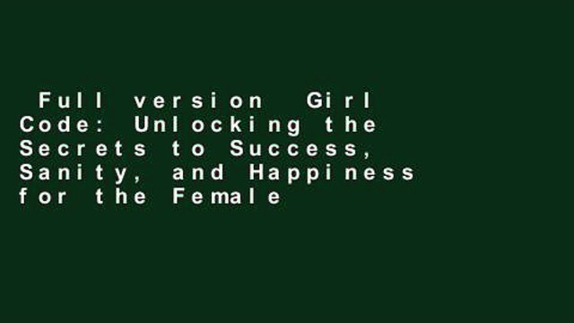 Full version Girl Code: Unlocking the Secrets to Success, Sanity, and Happiness for the Female