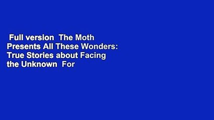 Full version  The Moth Presents All These Wonders: True Stories about Facing the Unknown  For