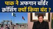 Pakistan PM Imran Khan ने Afghanistan Border Crossing को क्यों करवाया बंद ? | वनइंडिया हिंदी