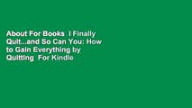 About For Books  I Finally Quit...and So Can You: How to Gain Everything by Quitting  For Kindle