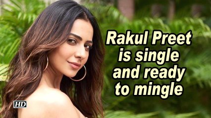 Rakul Preet is single and ready to mingle