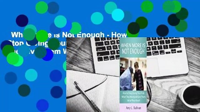 When More is Not Enough - How to Stop Giving Your Kids What They Want and Give Them What They