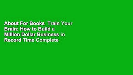 About For Books  Train Your Brain: How to Build a Million Dollar Business in Record Time Complete