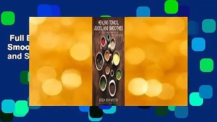Full E-book  Healing Tonics, Juices, and Smoothies: 100+ Elixirs to Nurture Body and Soul