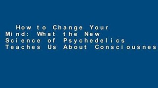 How to Change Your Mind: What the New Science of Psychedelics Teaches Us About Consciousness,