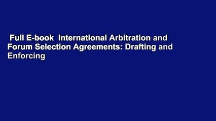 Full E-book  International Arbitration and Forum Selection Agreements: Drafting and Enforcing