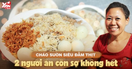CHÁO SƯỜN SIÊU TO ĐẪM THỊT 2 NGƯỜI ĂN KHÔNG HẾT - YANNEWS