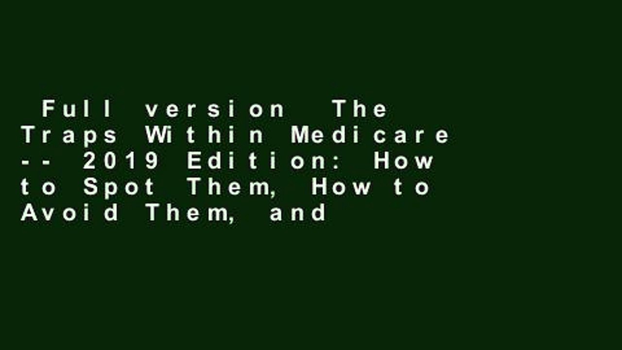 Full version  The Traps Within Medicare -- 2019 Edition: How to Spot Them, How to Avoid Them, and