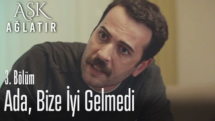 Ada, bize iyi gelmedi... - Aşk Ağlatır 3. Bölüm