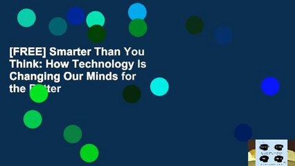 [FREE] Smarter Than You Think: How Technology Is Changing Our Minds for the Better