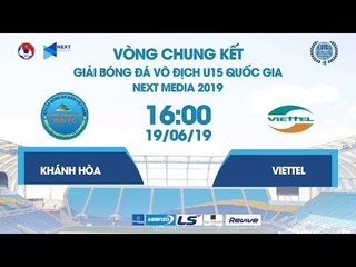 SANVINEST KHÁNH HÒA - VIETTEL | VCK U15 QUỐC GIA - NEXT MEDIA 2019 | NEXT SPORTS