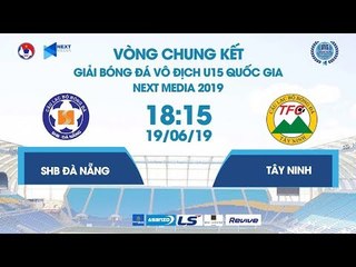 SHB ĐÀ NẴNG - TÂY NINH | VCK U15 QUỐC GIA - NEXT MEDIA 2019 | NEXT SPORTS