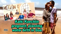 Kalki Koechlin pregnant, planning water birth in Goa