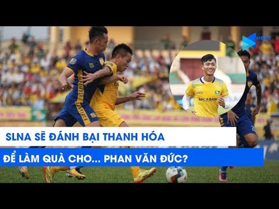 SLNA sẽ đánh bại Thanh Hóa để làm quà tặng Phan Văn Đức? | NEXT SPORTS