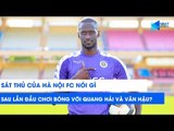 Sát thủ của Hà Nội FC nói gì sau lần đầu tiên chơi bóng với Quang Hải, Văn Hậu? | NEXT SPORTS