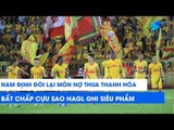 Nam Định đánh bại Thanh Hóa bất chấp cựu sao HAGL ghi siêu phẩm | NEXT SPORTS