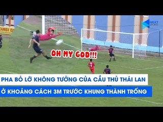 Cận cảnh pha bỏ lỡ thế kỷ khiến cả đất nước Thái Lan tiếc nuối | NEXT SPORTS