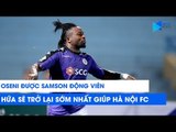 Oseni được Samson động viên và hứa sẽ trở lại sớm nhất giúp Hà Nội FC