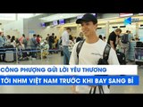 Công Phượng gửi lời yêu thương tới NHM Việt Nam trước khi bay sang Bỉ | NEXT SPORTS