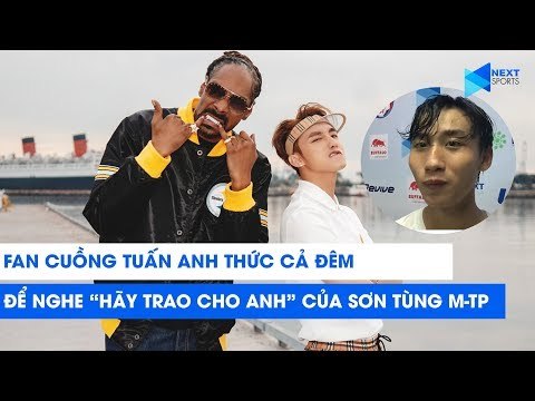 Fan cuồng Tuấn Anh thức cả đêm nghe Hãy trao cho Anh của Sơn Tùng M-TP | NEXT SPORTS