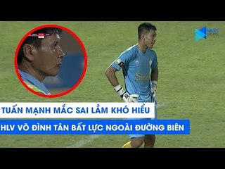 Tuấn Mạnh mắc sai lầm khó hiểu, HLV Võ Đình Tân bất lực ngoài đường biên | NEXT SPORTS