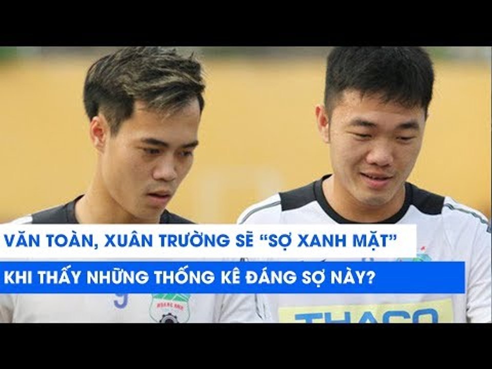 Liệu Văn Toàn, Xuân Trường có "sợ xanh mặt" khi nhìn thấy thống kê đáng sợ này? | NEXT SPORTS