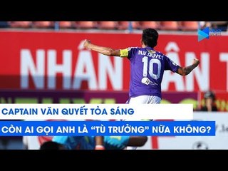Tỏa sáng như thế này, Có còn ai gọi Văn Quyết là ''Tù trưởng'' không nhỉ? | NEXT SPORTS