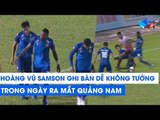 Hoàng Vũ Samson ghi bàn dễ nhất sự nghiệp, Quảng Nam thắng tưng bừng | NEXT SPORTS